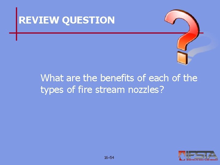 REVIEW QUESTION What are the benefits of each of the types of fire stream