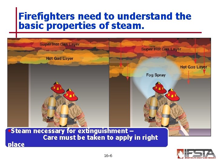 Firefighters need to understand the basic properties of steam. • Steam necessary for extinguishment