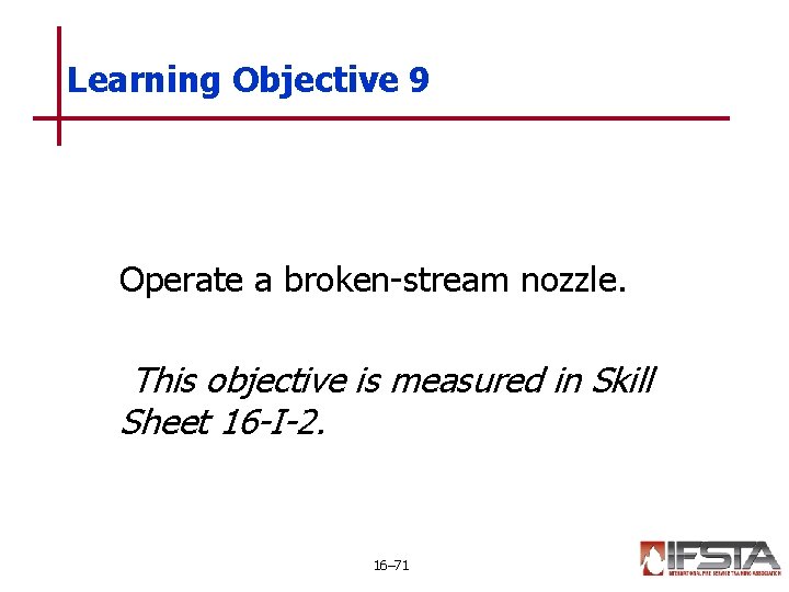 Learning Objective 9 Operate a broken-stream nozzle. This objective is measured in Skill Sheet