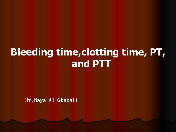 Bleeding time, clotting time, PT, and PTT Dr. Haya Al-Ghazali 