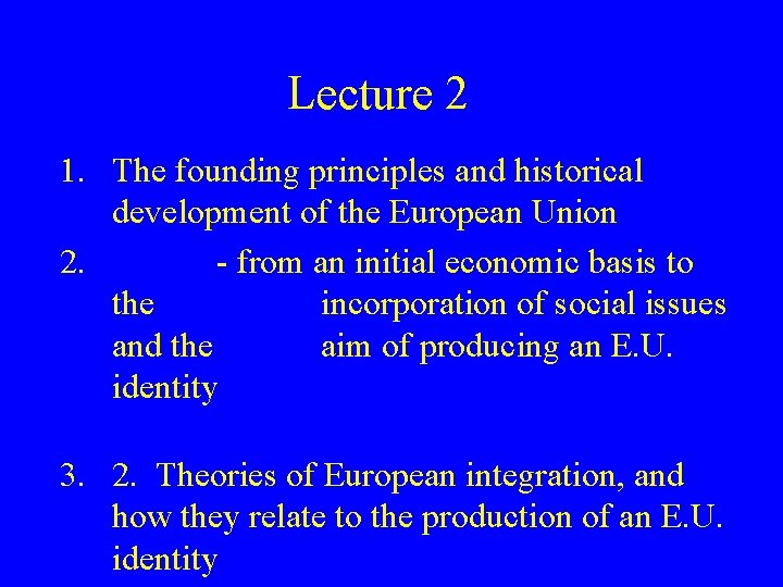 Lecture 2 1. The founding principles and historical development of the European Union 2. Lecture 2 1. The founding principles and historical development of the European Union 2.