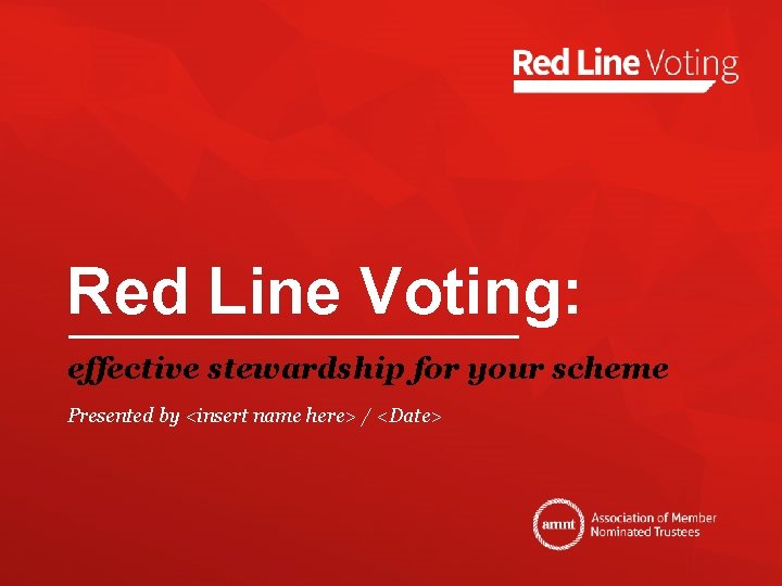 Red Line Voting: effective stewardship for your scheme Presented by <insert name here> /