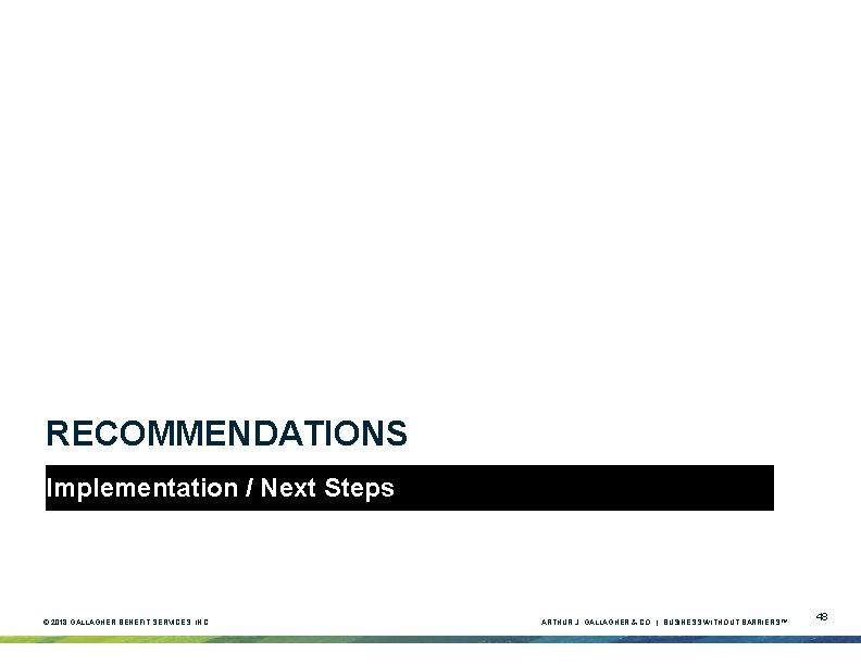 RECOMMENDATIONS Implementation / Next Steps © 2018 GALLAGHER BENEFIT SERVICES, INC. ARTHUR J. GALLAGHER RECOMMENDATIONS Implementation / Next Steps © 2018 GALLAGHER BENEFIT SERVICES, INC. ARTHUR J. GALLAGHER