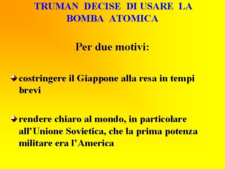 TRUMAN DECISE DI USARE LA BOMBA ATOMICA Per due motivi: costringere il Giappone alla