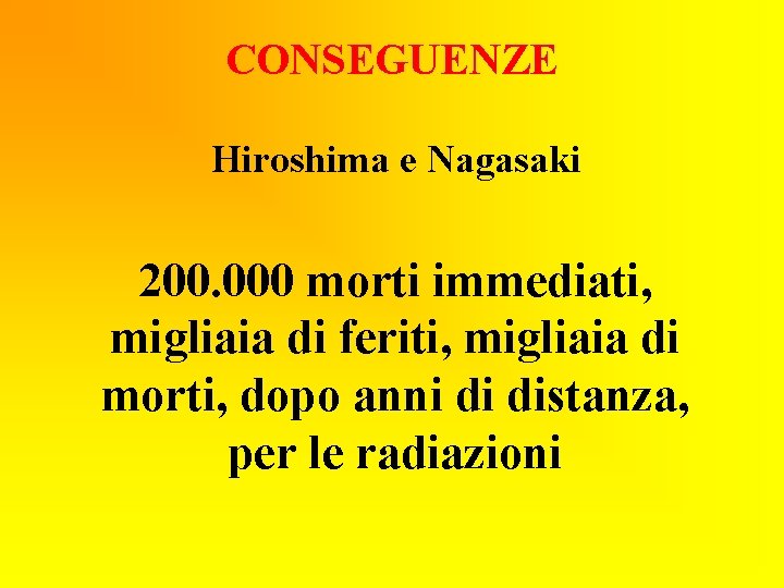 CONSEGUENZE Hiroshima e Nagasaki 200. 000 morti immediati, migliaia di feriti, migliaia di morti,