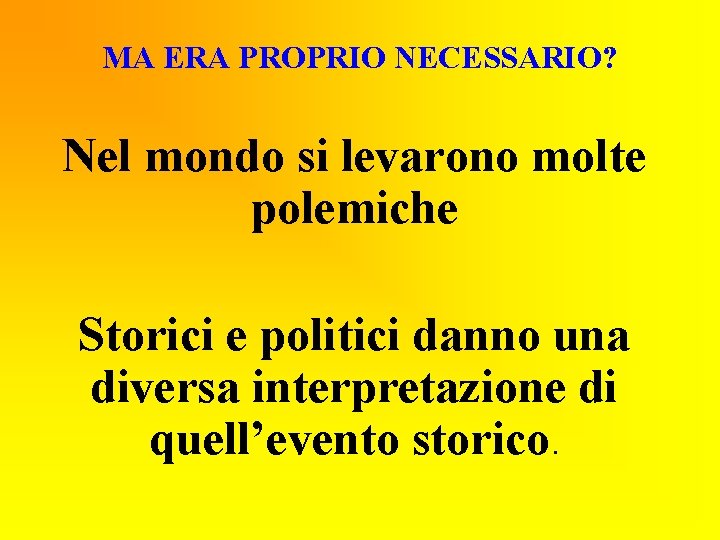 MA ERA PROPRIO NECESSARIO? Nel mondo si levarono molte polemiche Storici e politici danno