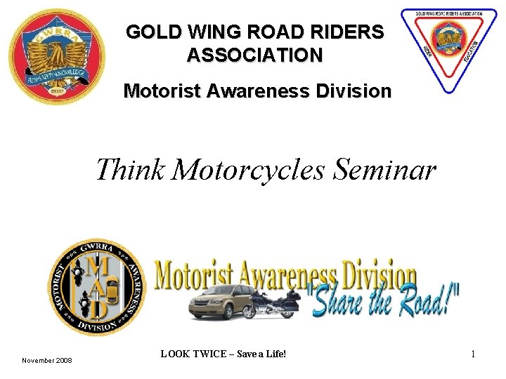 GOLD WING ROAD RIDERS ASSOCIATION Motorist Awareness Division Think Motorcycles Seminar November 2008 LOOK