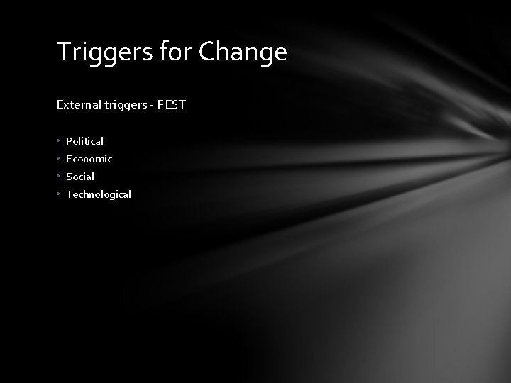 Triggers for Change External triggers - PEST • Political • Economic • Social •