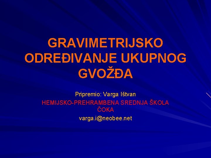 GRAVIMETRIJSKO ODREĐIVANJE UKUPNOG GVOŽĐA Pripremio: Varga Ištvan HEMIJSKO-PREHRAMBENA SREDNJA ŠKOLA ČOKA varga. i@neobee. net