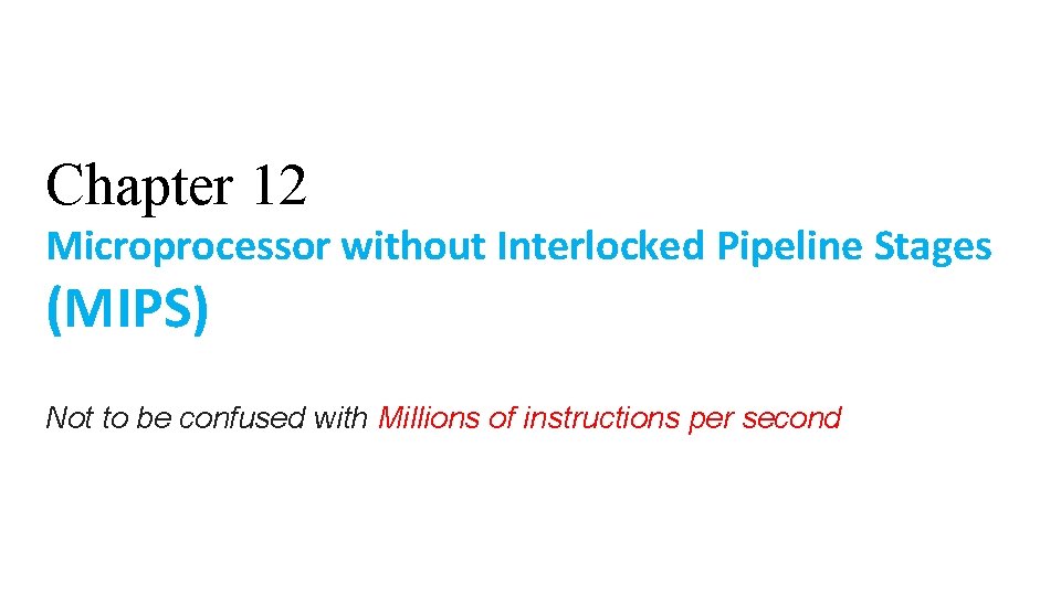 Chapter 12 Microprocessor without Interlocked Pipeline Stages (MIPS) Not to be confused with Millions