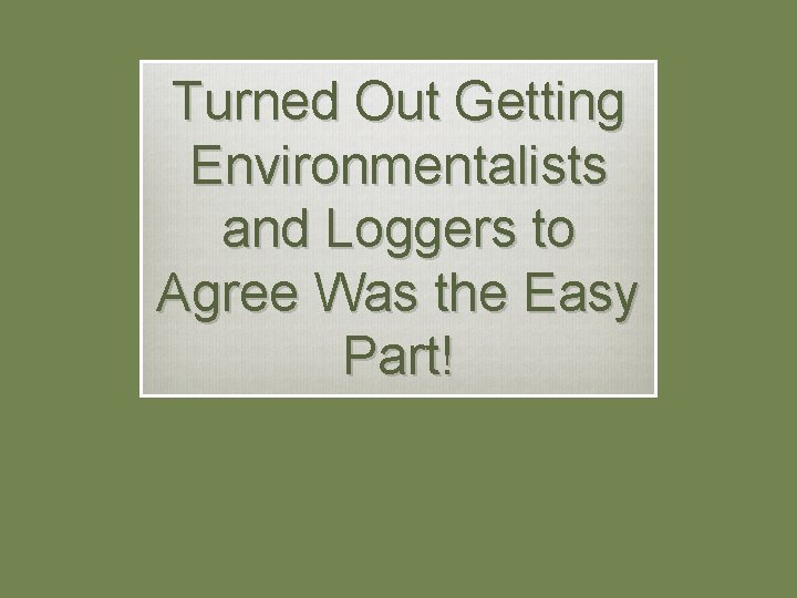 Turned Out Getting Environmentalists and Loggers to Agree Was the Easy Part! 