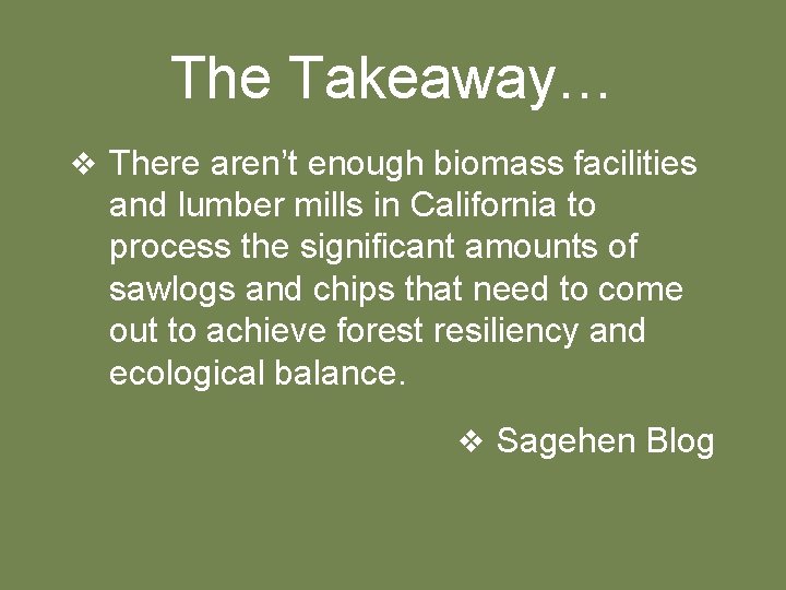 The Takeaway… v There aren’t enough biomass facilities and lumber mills in California to