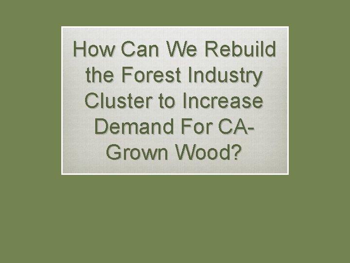 How Can We Rebuild the Forest Industry Cluster to Increase Demand For CAGrown Wood?