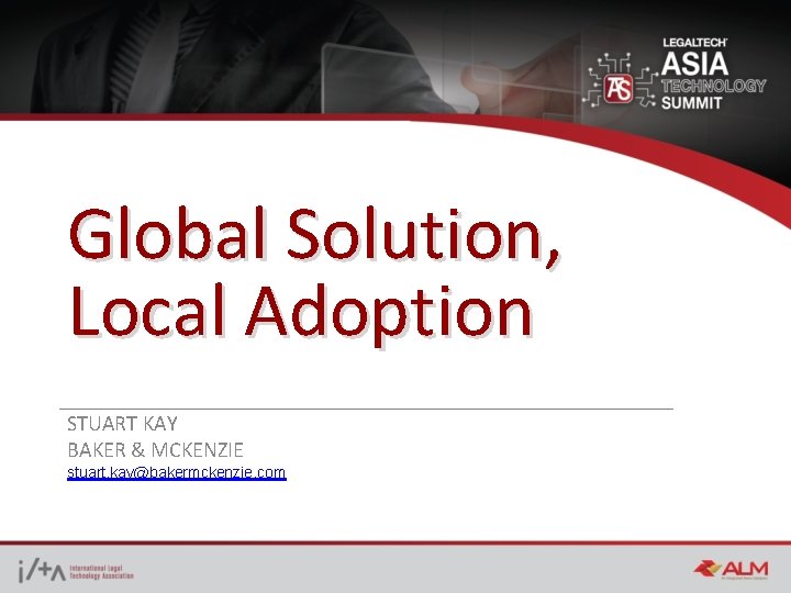 Global Solution, Local Adoption STUART KAY BAKER & MCKENZIE stuart. kay@bakermckenzie. com 