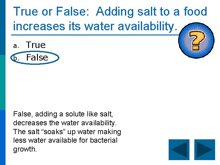 True or False: Adding salt to a food increases its water availability. a. b.