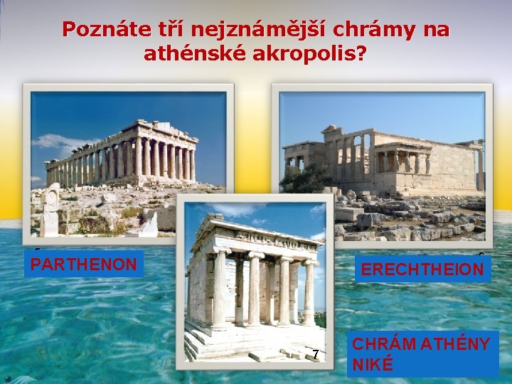 Poznáte tří nejznámější chrámy na athénské akropolis? 5 6 PARTHENON ERECHTHEION 7 CHRÁM ATHÉNY