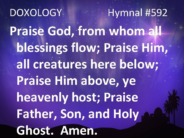 DOXOLOGY Hymnal #592 Praise God, from whom all blessings flow; Praise Him, all creatures