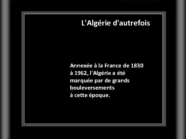 L'Algérie d'autrefois Annexée à la France de 1830 à 1962, l'Algérie a été marquée
