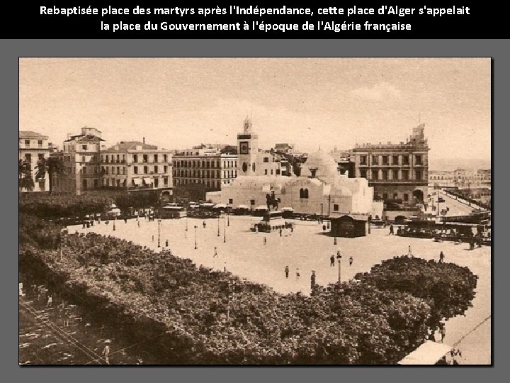 Rebaptisée place des martyrs après l'Indépendance, cette place d'Alger s'appelait la place du Gouvernement