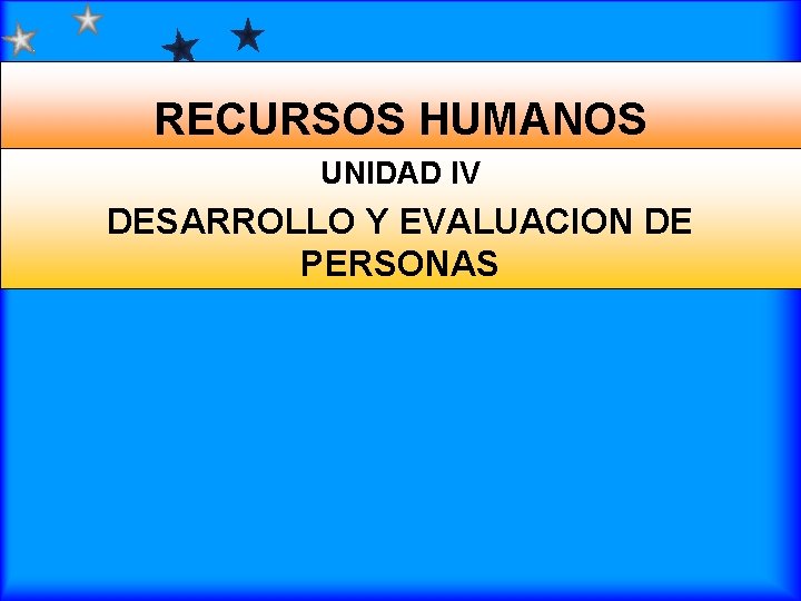 RECURSOS HUMANOS UNIDAD IV DESARROLLO Y EVALUACION DE PERSONAS 