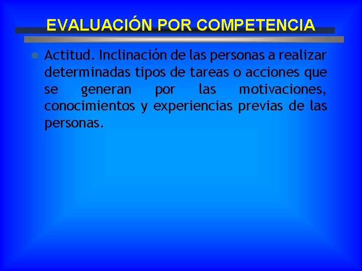 EVALUACIÓN POR COMPETENCIA l Actitud. Inclinación de las personas a realizar determinadas tipos de