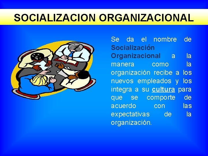 SOCIALIZACION ORGANIZACIONAL Se da el nombre de Socialización Organizacional a la manera como la