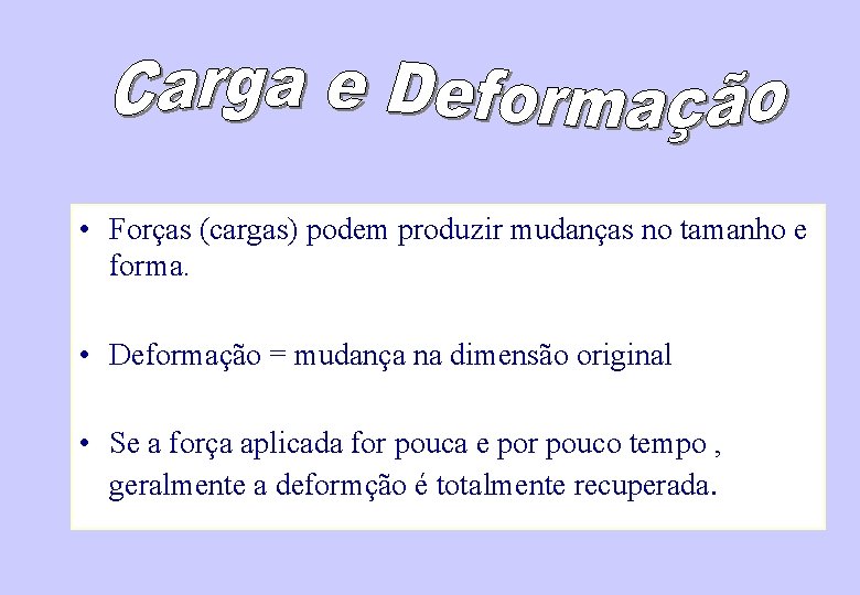  • Forças (cargas) podem produzir mudanças no tamanho e forma. • Deformação =