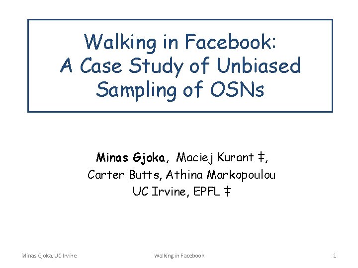 Walking in Facebook: A Case Study of Unbiased Sampling of OSNs Minas Gjoka, Maciej