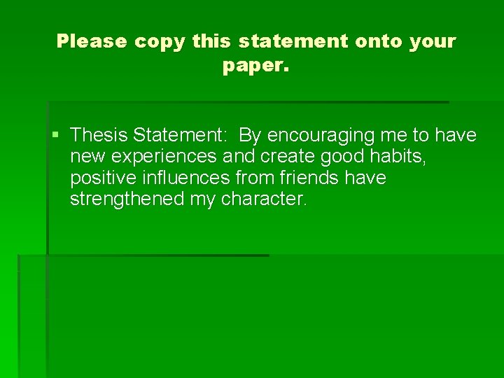 Please copy this statement onto your paper. § Thesis Statement: By encouraging me to