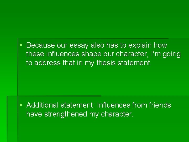 § Because our essay also has to explain how these influences shape our character,