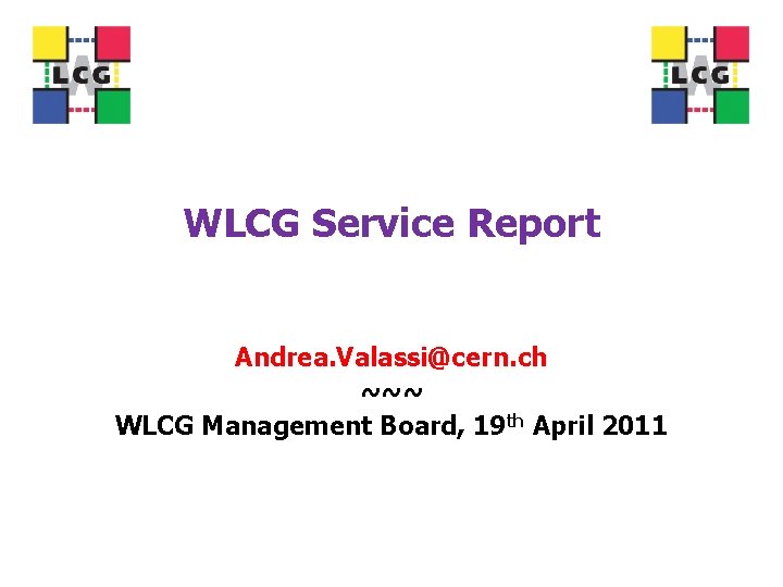 WLCG Service Report Andrea. Valassi@cern. ch ~~~ WLCG Management Board, 19 th April 2011