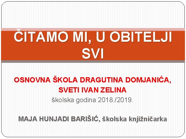 ČITAMO MI, U OBITELJI SVI OSNOVNA ŠKOLA DRAGUTINA DOMJANIĆA, SVETI IVAN ZELINA školska godina