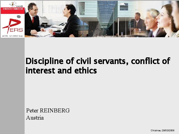 Discipline of civil servants, conflict of interest and ethics Peter REINBERG Austria Chisinau 28/03/2008