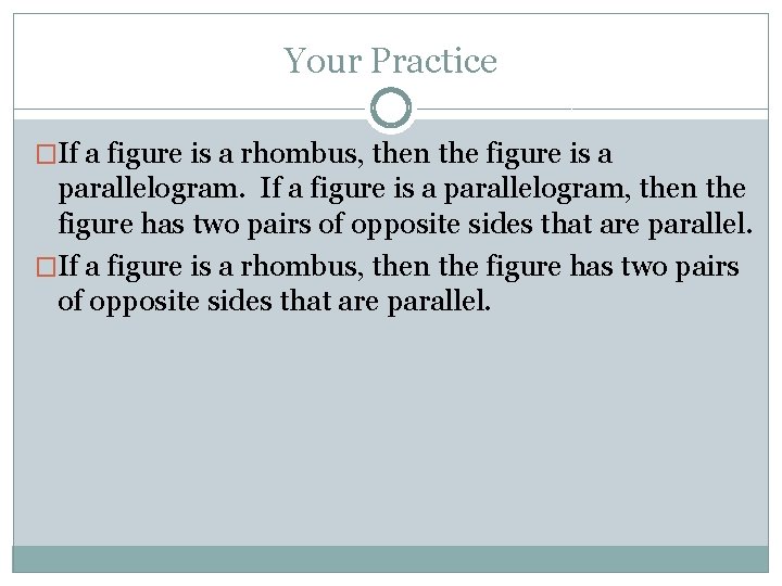 Your Practice �If a figure is a rhombus, then the figure is a parallelogram.