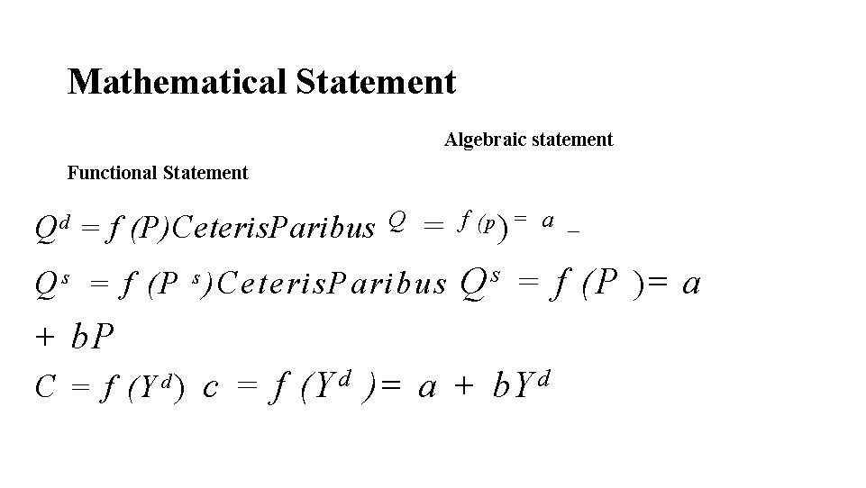 Mathematical Statement Algebraic statement Functional Statement Q d = f (P)Ceteris. Paribus Q =