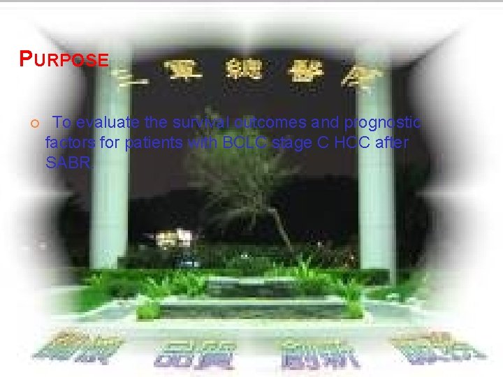 PURPOSE ¢ To evaluate the survival outcomes and prognostic factors for patients with BCLC PURPOSE ¢ To evaluate the survival outcomes and prognostic factors for patients with BCLC