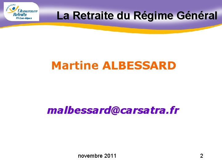 La Retraite du Régime Général Martine ALBESSARD malbessard@carsatra. fr novembre 2011 2 