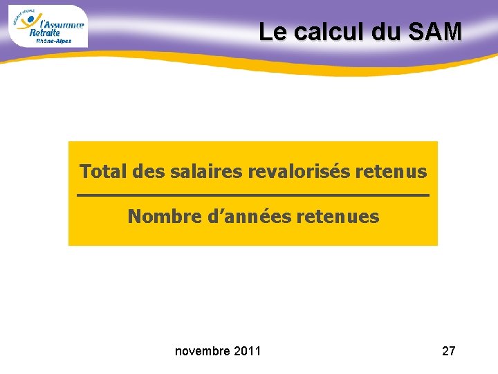 Le calcul du SAM Total des salaires revalorisés retenus Nombre d’années retenues novembre 2011