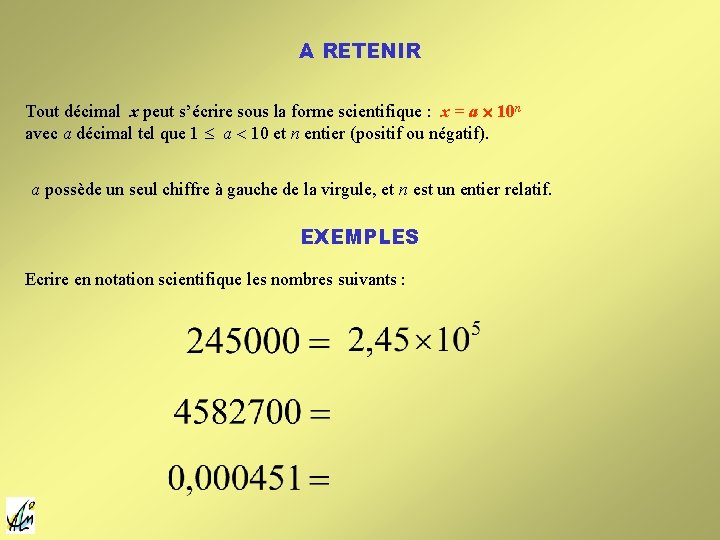 A RETENIR Tout décimal x peut s’écrire sous la forme scientifique : x = A RETENIR Tout décimal x peut s’écrire sous la forme scientifique : x =