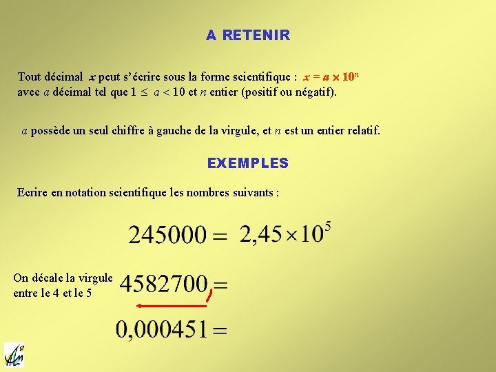 A RETENIR Tout décimal x peut s’écrire sous la forme scientifique : x = A RETENIR Tout décimal x peut s’écrire sous la forme scientifique : x =