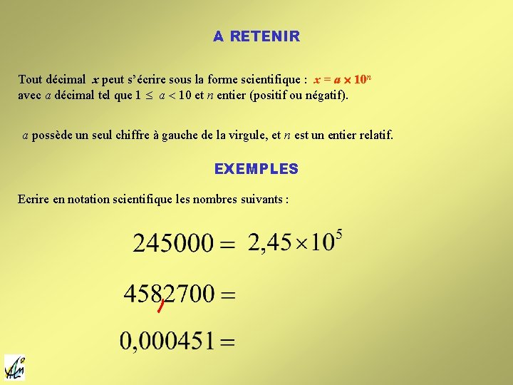 A RETENIR Tout décimal x peut s’écrire sous la forme scientifique : x = A RETENIR Tout décimal x peut s’écrire sous la forme scientifique : x =