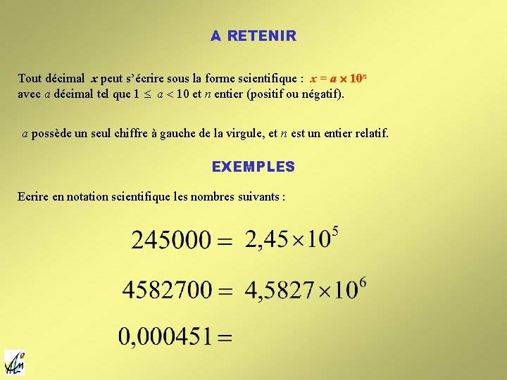 A RETENIR Tout décimal x peut s’écrire sous la forme scientifique : x = A RETENIR Tout décimal x peut s’écrire sous la forme scientifique : x =