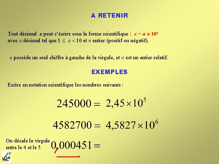 A RETENIR Tout décimal x peut s’écrire sous la forme scientifique : x = A RETENIR Tout décimal x peut s’écrire sous la forme scientifique : x =
