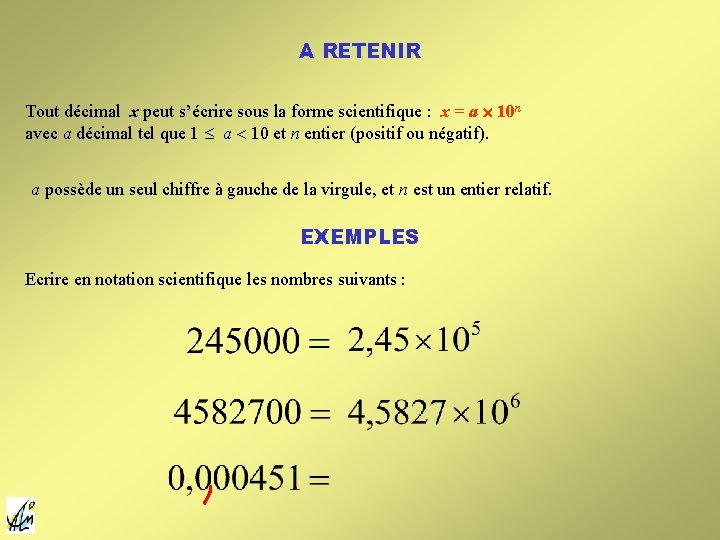 A RETENIR Tout décimal x peut s’écrire sous la forme scientifique : x = A RETENIR Tout décimal x peut s’écrire sous la forme scientifique : x =