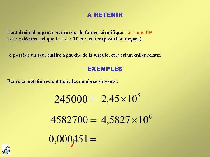A RETENIR Tout décimal x peut s’écrire sous la forme scientifique : x = A RETENIR Tout décimal x peut s’écrire sous la forme scientifique : x =