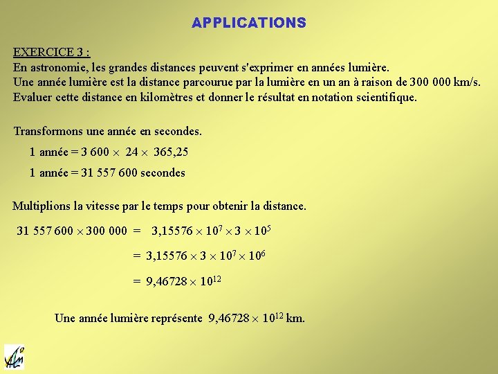 APPLICATIONS EXERCICE 3 : En astronomie, les grandes distances peuvent s'exprimer en années lumière. APPLICATIONS EXERCICE 3 : En astronomie, les grandes distances peuvent s'exprimer en années lumière.