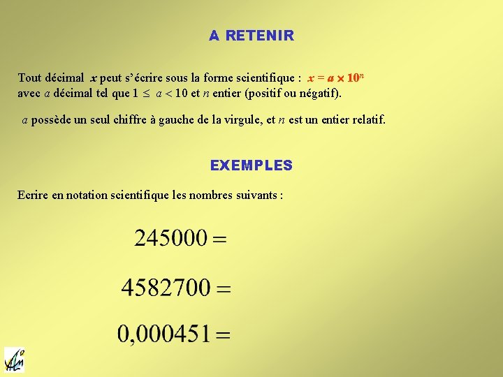 A RETENIR Tout décimal x peut s’écrire sous la forme scientifique : x = A RETENIR Tout décimal x peut s’écrire sous la forme scientifique : x =