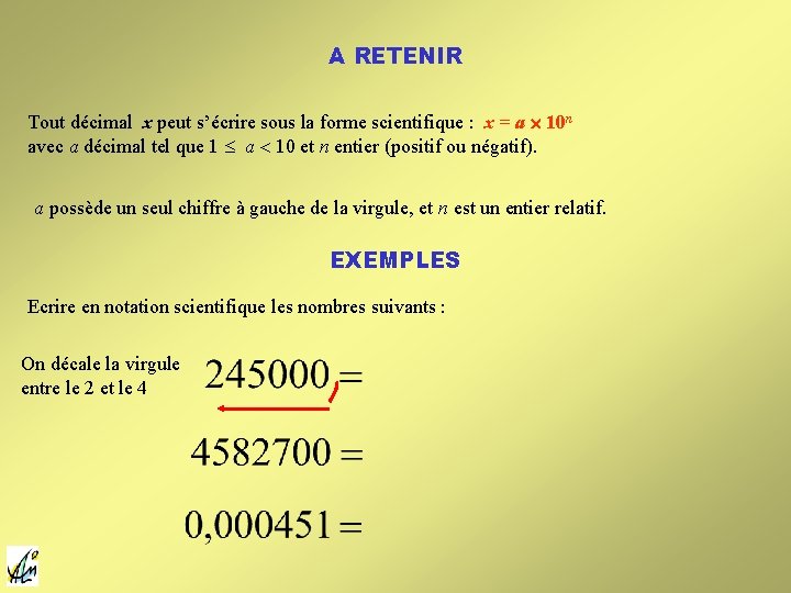 A RETENIR Tout décimal x peut s’écrire sous la forme scientifique : x = A RETENIR Tout décimal x peut s’écrire sous la forme scientifique : x =