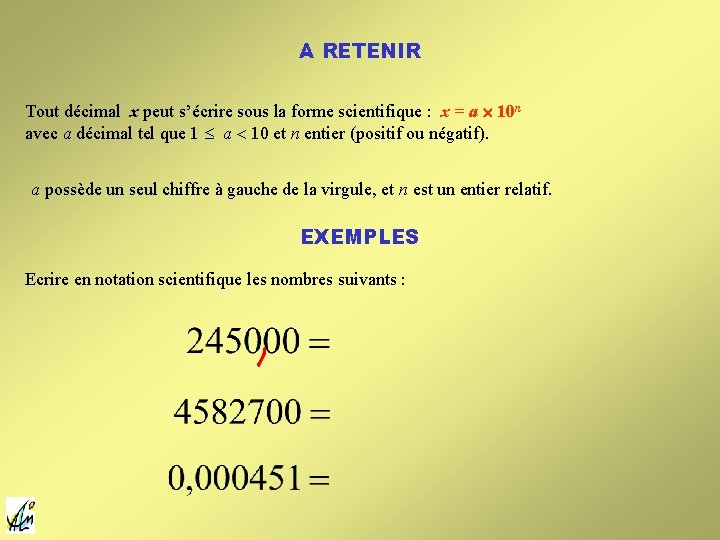 A RETENIR Tout décimal x peut s’écrire sous la forme scientifique : x = A RETENIR Tout décimal x peut s’écrire sous la forme scientifique : x =