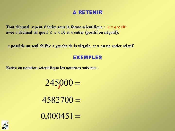 A RETENIR Tout décimal x peut s’écrire sous la forme scientifique : x = A RETENIR Tout décimal x peut s’écrire sous la forme scientifique : x =